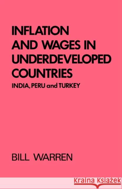 Inflation and Wages in Underdeveloped Countries: India, Peru, and Turkey, 1939-1960 Warren, Bill 9780714622668