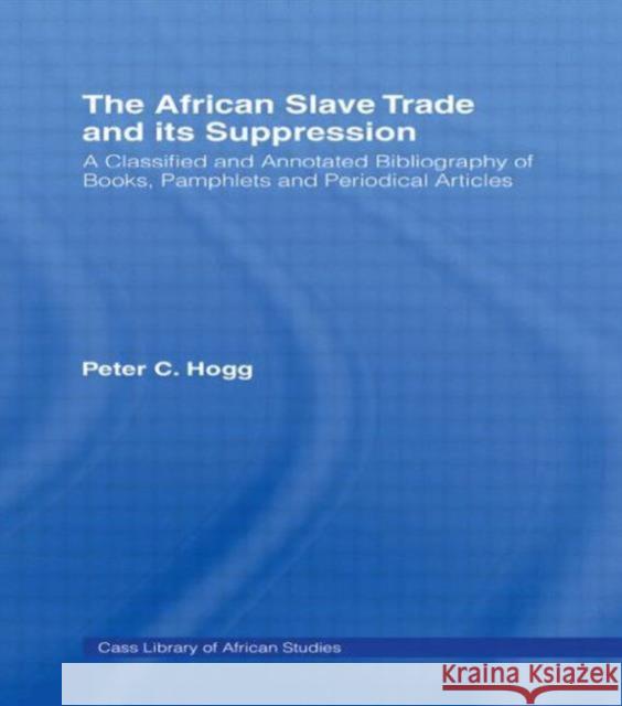 The African Slave Trade and Its Suppression: A Classified and Annotated Bibliography of Books, Pamphlets and Periodical Hogg, Peter 9780714627755