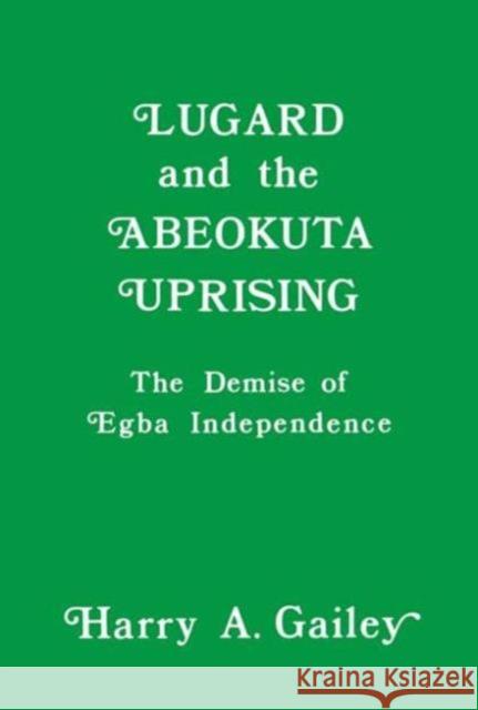 Lugard and the Abeokuta Uprising: The Demise of Egba Independence Gailey, Harry a. 9780714631141 Routledge