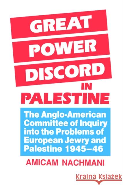Great Power Discord in Palestine: The Anglo-American Committee of Inquiry Into the Problems of European Jewry and Palestine 1945-46 Nachmani, Amikam 9780714632988 Frank Cass Publishers