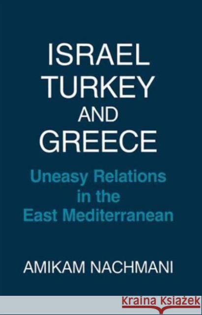 Israel, Turkey and Greece: Uneasy Relations in the East Mediterranean Nachmani, Amikam 9780714633213 Routledge
