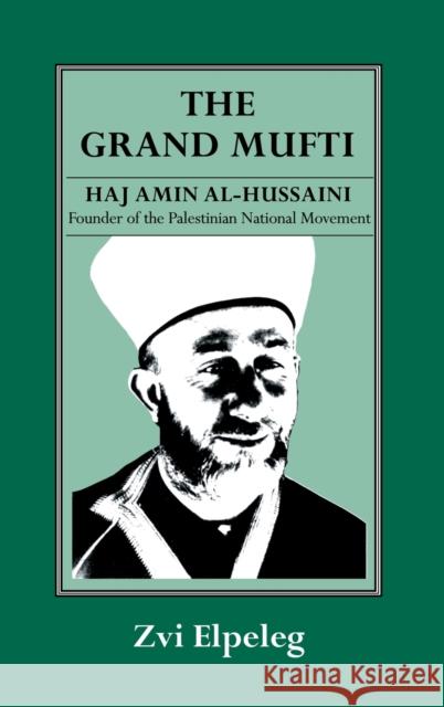 The Grand Mufti: Haj Amin al-Hussaini, Founder of the Palestinian National Movement Elpeleg, Z. 9780714634326 Taylor & Francis