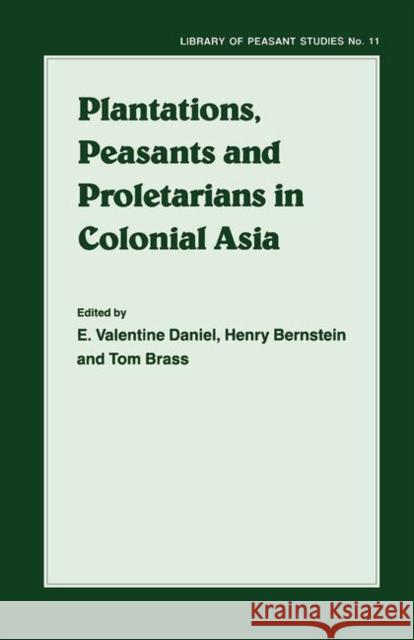 Plantations, Proletarians and Peasants in Colonial Asia H. Berstein T. Brass E.V. Daniel 9780714634678 Taylor & Francis