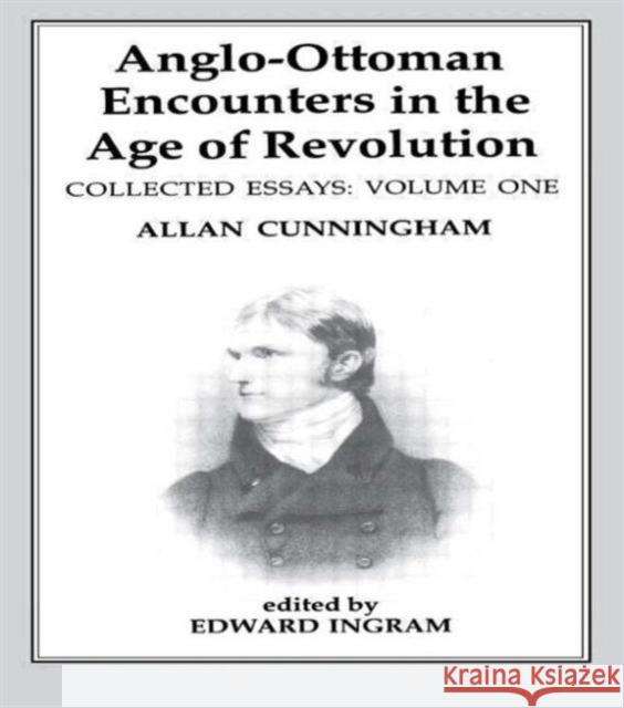 Anglo-Ottoman Encounters in the Age of Revolution: The Collected Essays of Allan Cunningham, Volume 1 Ingram, Edward 9780714634944 Frank Cass Publishers