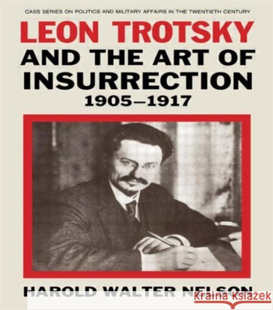 Leon Trotsky and the Art of Insurrection 1905-1917 Harold W. Nelson H. W. Nelson W. Nelso 9780714640655