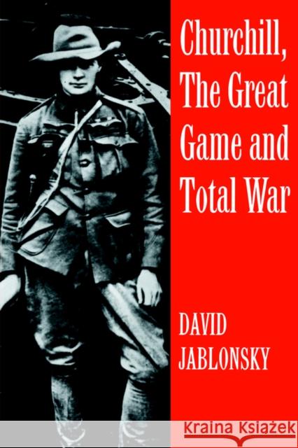 Churchill, the Great Game and Total War David Jablonsky Caspar W. Weinberger 9780714640785 Frank Cass Publishers