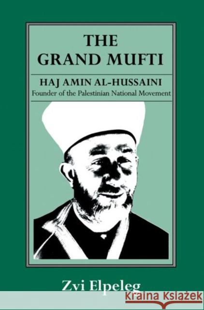 The Grand Mufti : Haj Amin al-Hussaini, Founder of the Palestinian National Movement Z Elpeleg Shmuel Himelstein Z Elpeleg 9780714641003 Taylor & Francis