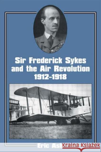 Sir Frederick Sykes and the Air Revolution 1912-1918 Eric Ash 9780714643823 Frank Cass Publishers