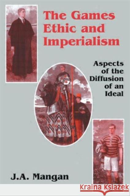 The Games Ethic and Imperialism : Aspects of the Diffusion of an Ideal J.A. Mangan J.A. Mangan  9780714643991 Taylor & Francis
