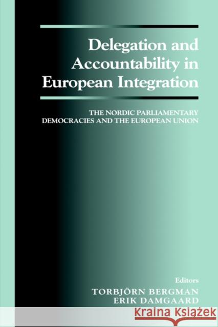 Delegation and Accountability in European Integration: The Nordic Parliamentary Democracies and the European Union Bergman, Torbjorn 9780714650661