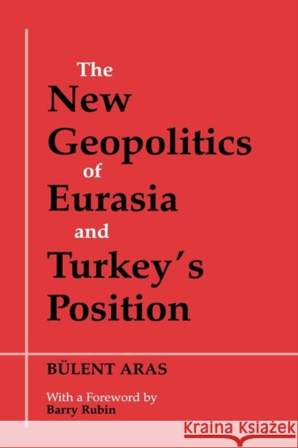 The New Geopolitics of Eurasia and Turkey's Position Bulent Aras Barry Rubin 9780714650753 Frank Cass Publishers