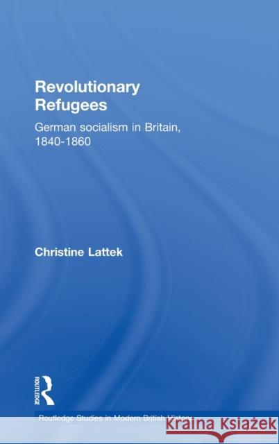 Revolutionary Refugees: German Socialism in Britain, 1840-1860 Lattek, Christine 9780714651002 Routledge