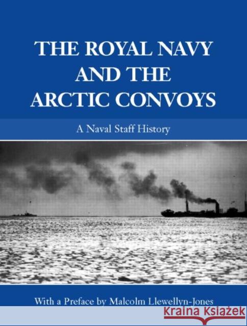 The Royal Navy and the Arctic Convoys: A Naval Staff History Llewellyn-Jones, Malcolm 9780714652849