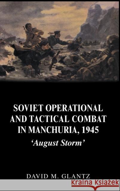 Soviet Operational and Tactical Combat in Manchuria, 1945: 'August Storm' Glantz, David 9780714653006 Frank Cass Publishers