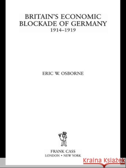 Britain's Economic Blockade of Germany, 1914-1919 Eric W. Osborne 9780714654744 Frank Cass Publishers