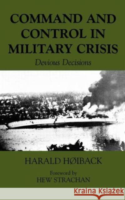 Command and Control in Military Crisis: Devious Decisions Hoiback, Harald 9780714654904 Frank Cass Publishers