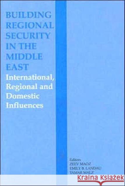 Building Regional Security in the Middle East : Domestic, Regional and International Influences Zeev Maoz Emily Landau Tamar Malz 9780714655383