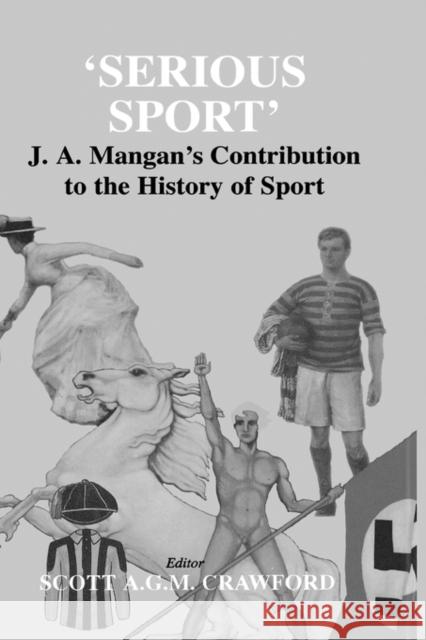 Serious Sport: J.A. Mangan's Contribution to the History of Sport Crawford, Scott 9780714655697 Frank Cass Publishers