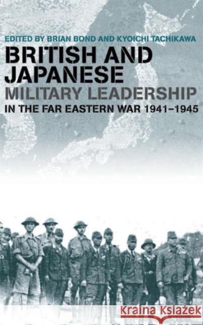 British and Japanese Military Leadership in the Far Eastern War, 1941-1945 Bond, Brian 9780714656595 Frank Cass Publishers