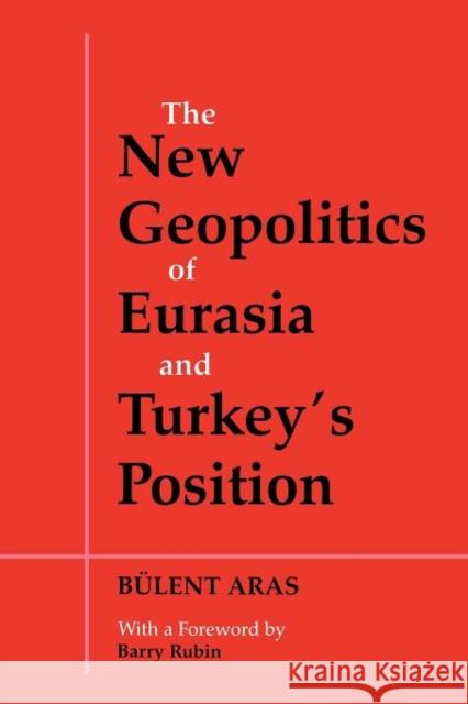 The New Geopolitics of Eurasia and Turkey's Position Bulent Aras Barry Rubin 9780714681221 Frank Cass Publishers