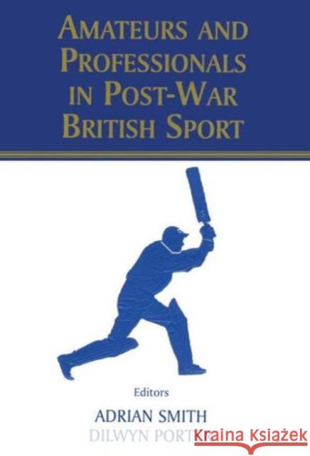 Amateurs and Professionals in Post-War British Sport Dilwyn Porter Adrian Smith Dilwyn Porter 9780714681276 Taylor & Francis