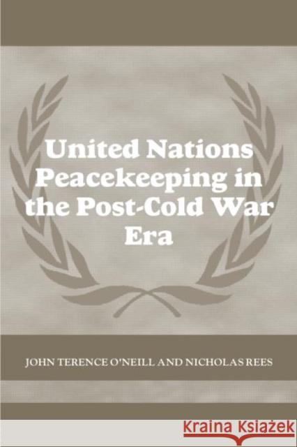 United Nations Peacekeeping in the Post-Cold War Era John Terence O'Neill Nicholas Rees 9780714684895 Taylor & Francis Group