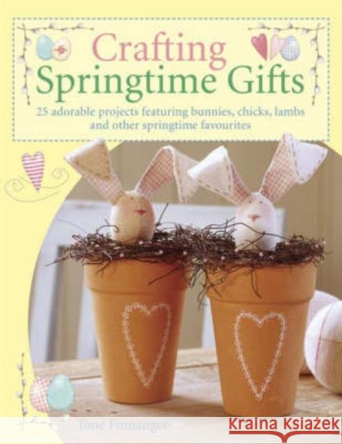 Crafting Springtime Gifts: 25 Adorable Projects Featuring Bunnies, Chicks, Lambs and Other Springtime Favourites Tone (Author) Finnanger 9780715322901