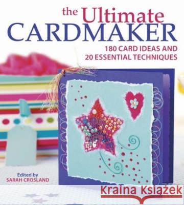 The Ultimate Cardmaker: 180 Card Ideas and 20 Essential Techniques Sarah Crosland (External Editor), Sarah Crosland 9780715325964