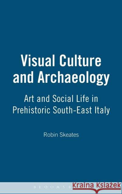 Visual Culture and Archaeology: Art and Social Life in Prehistoric South-East Italy Skeates, Robin 9780715633908 Gerald Duckworth & Company