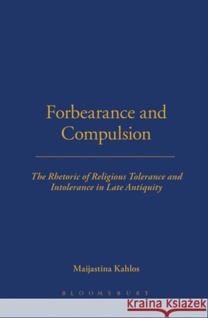 Forbearance and Compulsion: The Rhetoric of Religious Tolerance and Intolerance in Late Antiquity Kahlos, Maijastina 9780715636985 GERALD DUCKWORTH & CO LTD
