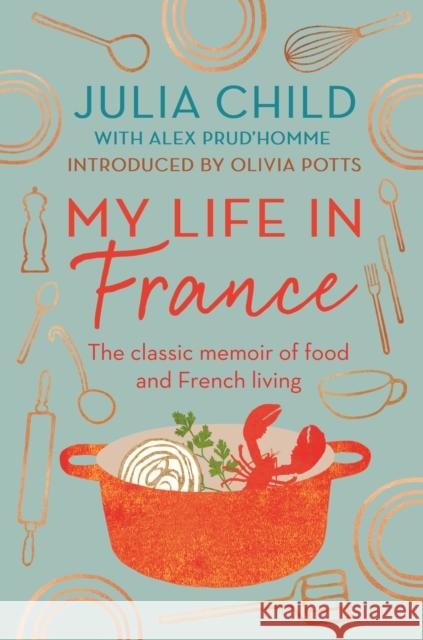 My Life in France: The life story of Julia Child - 'exuberant, affectionate and boundlessly charming' New York Times Julia Child 9780715654682