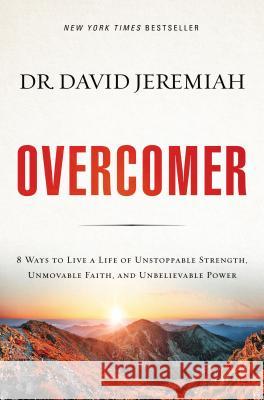 Overcomer: 8 Ways to Live a Life of Unstoppable Strength, Unmovable Faith, and Unbelievable Power David Jeremiah 9780718079857 Thomas Nelson