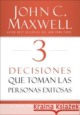 3 Decisiones Que Toman Las Personas Exitosas: El Mapa Para Alcanzar El Éxito Maxwell, John C. 9780718082093 Grupo Nelson