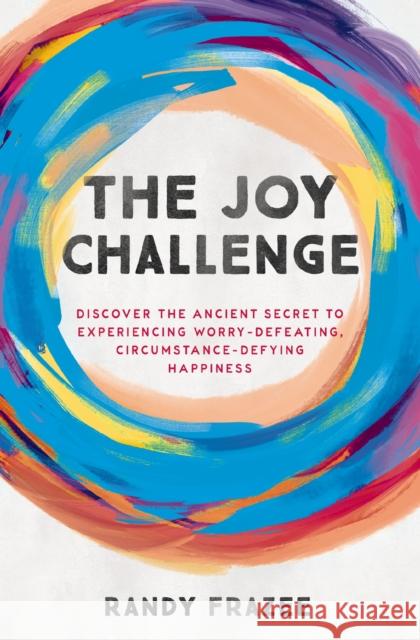 The Joy Challenge: Discover the Ancient Secret to Experiencing Worry-Defeating, Circumstance-Defying Happiness  9780718086169 Thomas Nelson Publishers