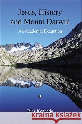 Jesus, History and Mount Darwin: An Academic Excursion Rick Kennedy 9780718891893 Lutterworth Press