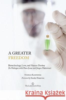 A Greater Freedom: Biotechnology, Love, and Human Destiny (in Dialogue with Hans Jonas and Jurgen Habermas) Stephan Kampowski 9780718893194 Lutterworth Press