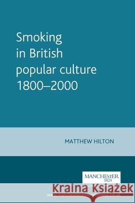 Smoking in British Popular Culture 1800-2000 Matthew Hilton 9780719052576