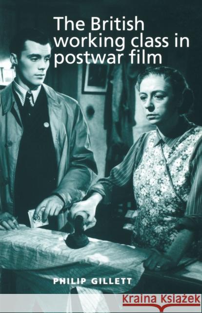 The British Working Class in Postwar Film Philip Gillett 9780719062582
