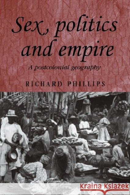 Sex, politics and empire: A postcolonial geography Phillips, Richard 9780719070068