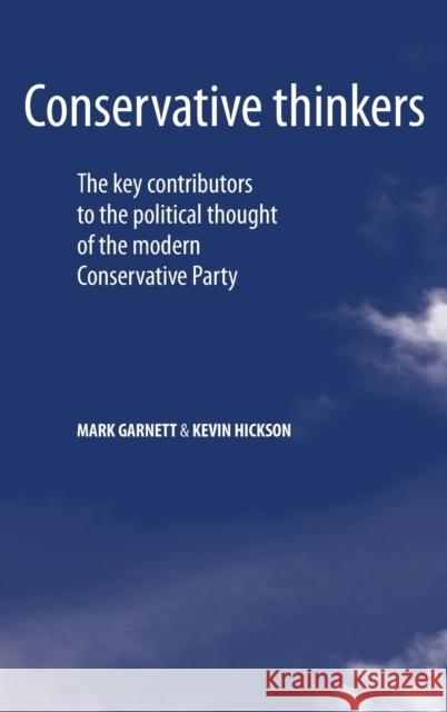 Conservative Thinkers: The Key Contributors to the Political Thought of the Modern Conservative Party Garnett, Mark 9780719075087 0