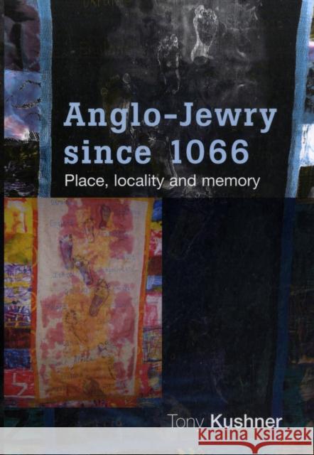 Anglo-Jewry Since 1066: Place, Locality and Memory Kushner, Tony 9780719076541