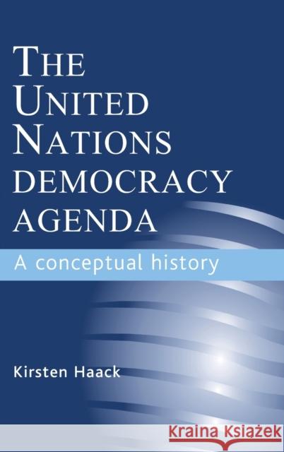 The United Nations Democracy Agenda: A Conceptual History Haack, Kirsten 9780719079818 Manchester University Press