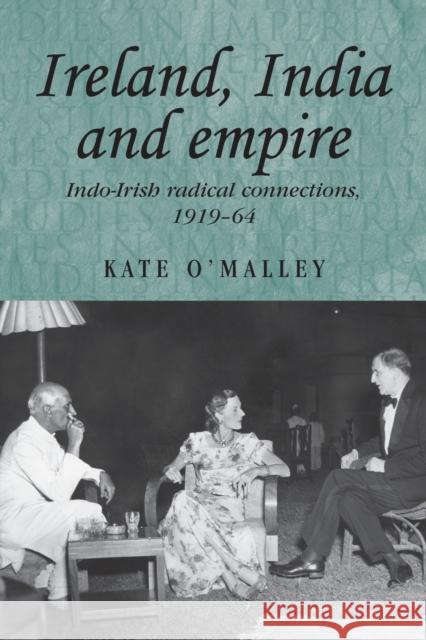 Ireland, India and Empire: Indo-Irish Radical Connections, 1919-64 O'Malley, Kate 9780719081712 Manchester University Press