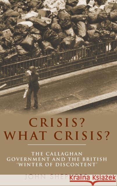 Crisis? What Crisis?: The Callaghan Government and the British 'winter of Discontent' Shepherd, John 9780719082474 Manchester University Press