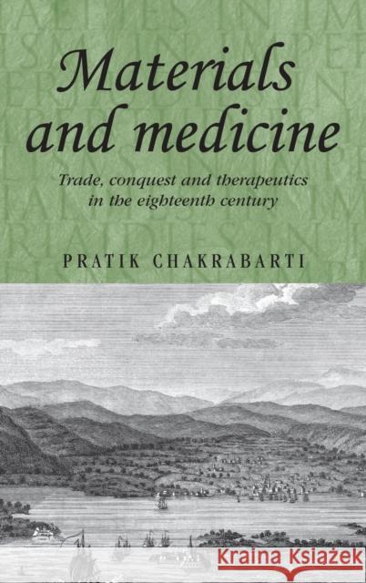 Materials and medicine: Trade, conquest and therapeutics in the eighteenth century Chakrabarti, Pratik 9780719083129