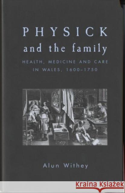 Physick and the Family: Health, Medicine and Care in Wales, 1600-1750 Withey, Alun 9780719085468 Manchester University Press