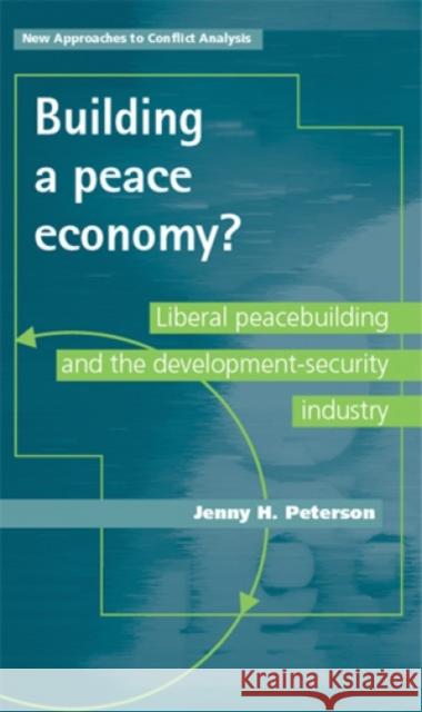Building a Peace Economy?: Liberal Peacebuilding and the Development-Security Industry Peterson, Jenny H. 9780719087301