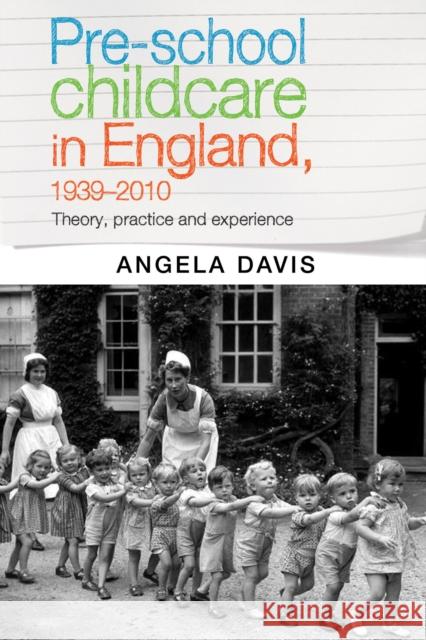 Pre-School Childcare in England, 1939-2010: Theory, Practice and Experience Davis Angela 9780719090653