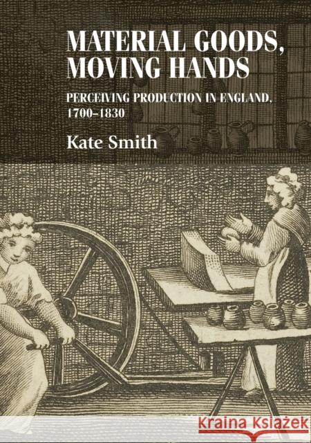 Material Goods, Moving Hands: Perceiving Production in England, 1700-1830 Breward, Christopher 9780719090677