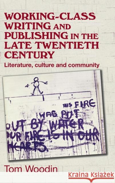 Working-class writing and publishing in the late twentieth century: Literature, culture and community Woodin, Tom 9780719091117